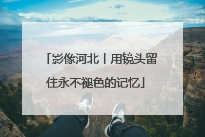 影像河北丨用镜头留住永不褪色的记忆