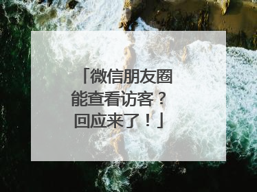 微信朋友圈能查看访客？回应来了！