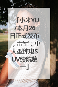 小米YU7本月26日正式发布，雷军：中大型纯电SUV续航第一
