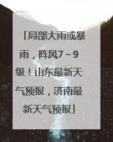 局部大雨或暴雨，阵风7～9级！山东最新天气预报，济南最新天气预报