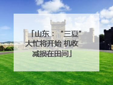 山东：“三夏”大忙将开始 机收减损在田间