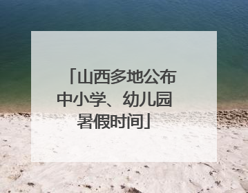 山西多地公布中小学、幼儿园暑假时间
