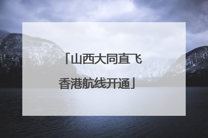 山西大同直飞香港航线开通