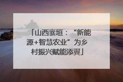 山西襄垣：“新能源+智慧农业”为乡村振兴赋能添翼
