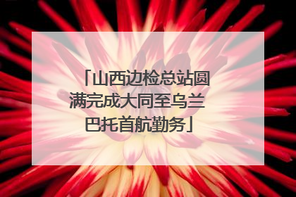 山西边检总站圆满完成大同至乌兰巴托首航勤务
