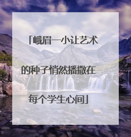 峨眉一小让艺术的种子悄然播撒在每个学生心间