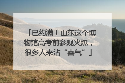 已约满！山东这个博物馆高考前参观火爆，很多人来沾“喜气”