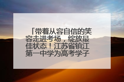 带着从容自信的笑容走进考场，绽放最佳状态！江苏省镇江第一中学为高考学子送上专属祝福