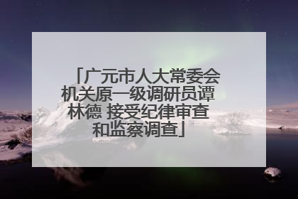 广元市人大常委会机关原一级调研员谭林德 接受纪律审查和监察调查