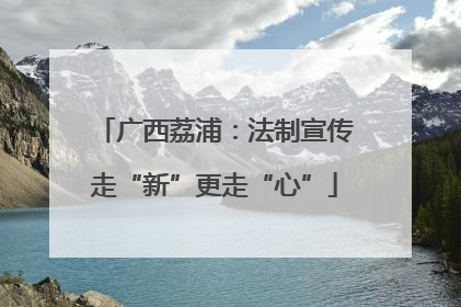 广西荔浦：法制宣传走“新”更走“心”