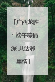 广西龙胜：端午粽情深 共话邻里情