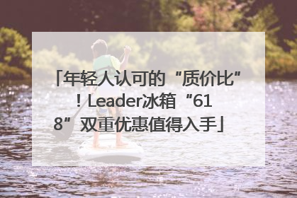 年轻人认可的“质价比”！Leader冰箱“618”双重优惠值得入手
