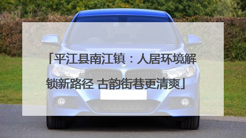 平江县南江镇：人居环境解锁新路径 古韵街巷更清爽