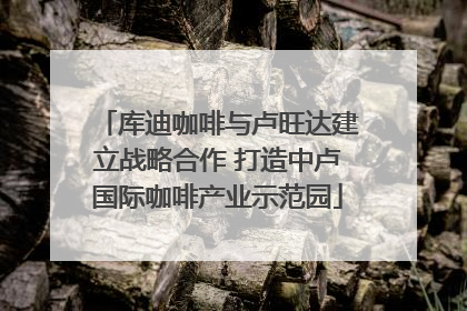 库迪咖啡与卢旺达建立战略合作 打造中卢国际咖啡产业示范园