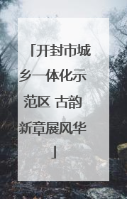 开封市城乡一体化示范区 古韵新章展风华