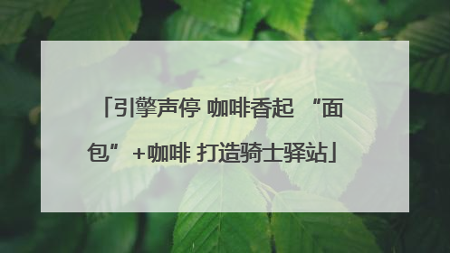 引擎声停 咖啡香起 “面包”+咖啡 打造骑士驿站
