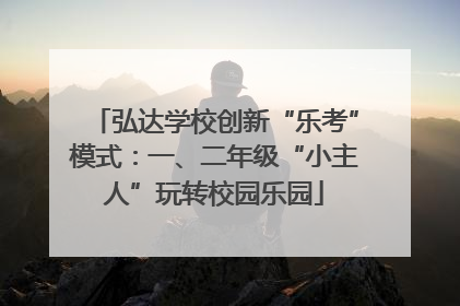 弘达学校创新“乐考”模式：一、二年级“小主人”玩转校园乐园