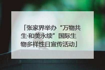 张家界举办“万物共生·和美永续”国际生物多样性日宣传活动