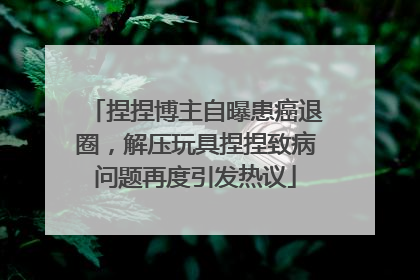 捏捏博主自曝患癌退圈，解压玩具捏捏致病问题再度引发热议