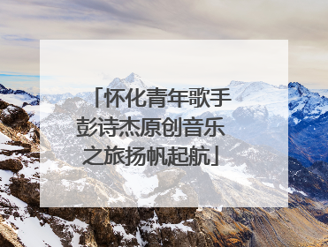 怀化青年歌手彭诗杰原创音乐之旅扬帆起航