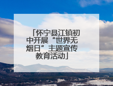 怀宁县江镇初中开展“世界无烟日”主题宣传教育活动
