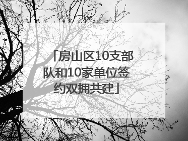 房山区10支部队和10家单位签约双拥共建