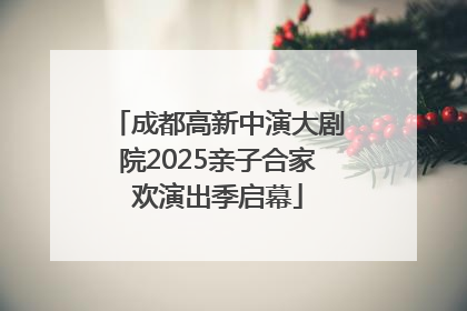 成都高新中演大剧院2025亲子合家欢演出季启幕