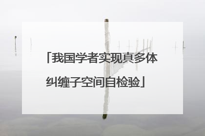 我国学者实现真多体纠缠子空间自检验