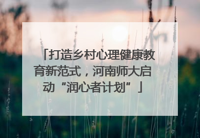 打造乡村心理健康教育新范式，河南师大启动“润心者计划”