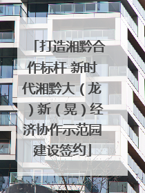 打造湘黔合作标杆 新时代湘黔大（龙）新（晃）经济协作示范园建设签约