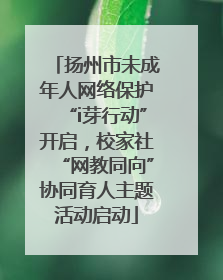 扬州市未成年人网络保护“i芽行动”开启，校家社“网教同向”协同育人主题活动启动