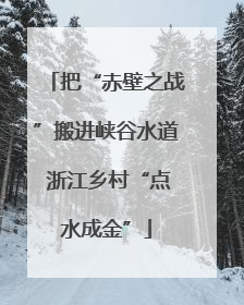 把“赤壁之战”搬进峡谷水道 浙江乡村“点水成金”
