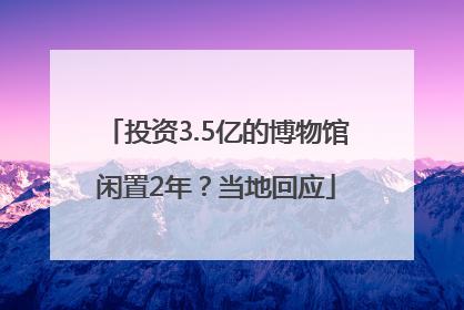 投资3.5亿的博物馆闲置2年？当地回应