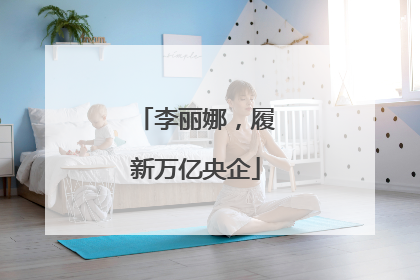 李丽娜，履新万亿央企