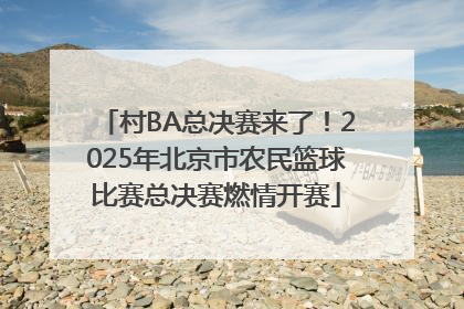 村BA总决赛来了！2025年北京市农民篮球比赛总决赛燃情开赛