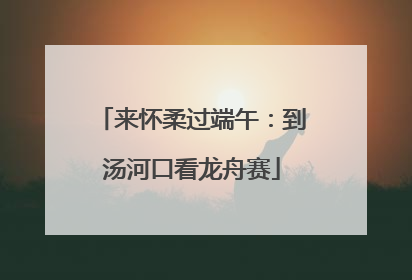来怀柔过端午：到汤河口看龙舟赛