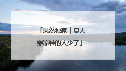 果然独家｜夏天穿凉鞋的人少了