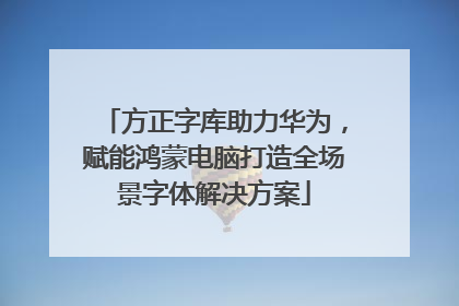 方正字库助力华为，赋能鸿蒙电脑打造全场景字体解决方案