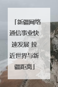 新疆网络通信事业快速发展 拉近世界与新疆距离