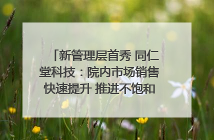 新管理层首秀 同仁堂科技：院内市场销售快速提升 推进不饱和营销｜直击股东会