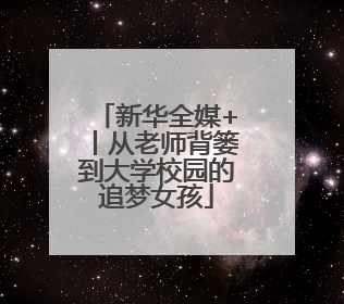 新华全媒+丨从老师背篓到大学校园的追梦女孩