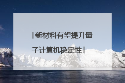 新材料有望提升量子计算机稳定性