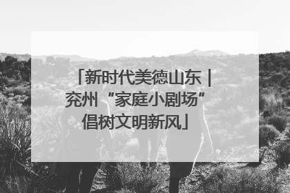 新时代美德山东｜兖州“家庭小剧场”倡树文明新风