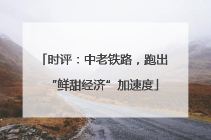 时评：中老铁路，跑出“鲜甜经济”加速度