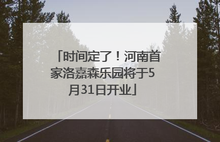 时间定了!河南首家洛嘉森乐园将于5月31日开业