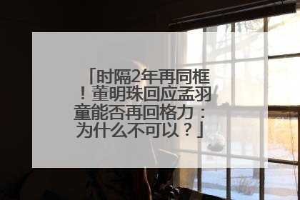 时隔2年再同框！董明珠回应孟羽童能否再回格力：为什么不可以？