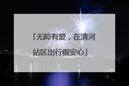 无障有爱，在清河站区出行很安心