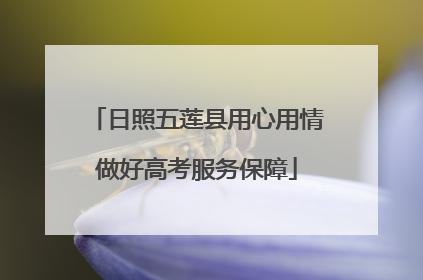 日照五莲县用心用情做好高考服务保障