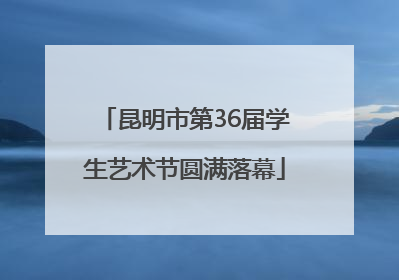 昆明市第36届学生艺术节圆满落幕
