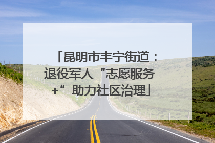昆明市丰宁街道：退役军人“志愿服务+”助力社区治理